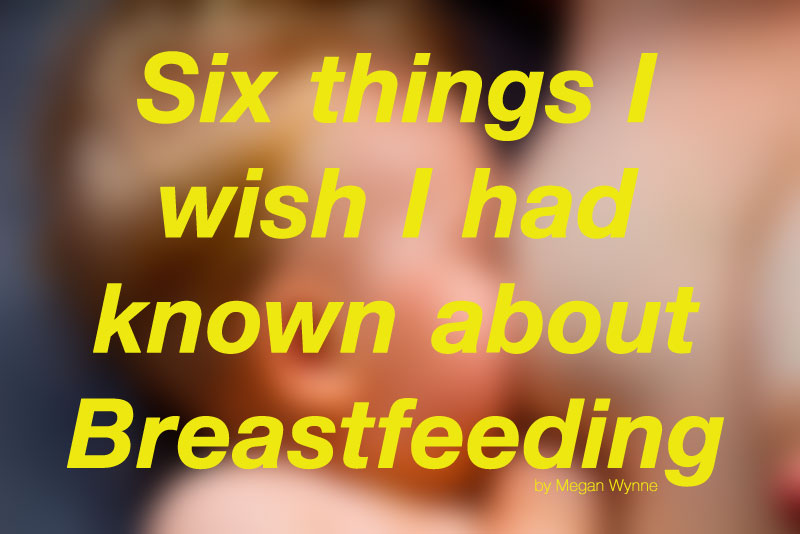 Six things I wish I had known about Breastfeeding!